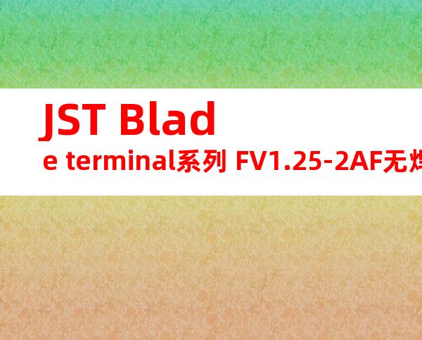 JST Blade terminal系列 FV1.25-2AF无焊端子产品规格书